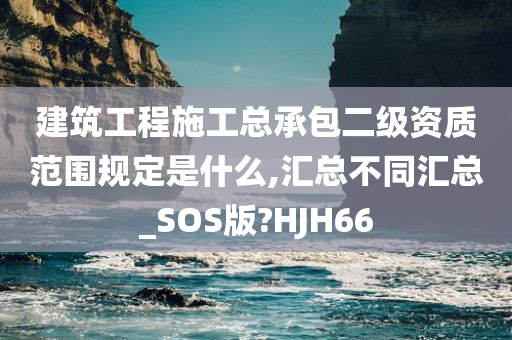 建筑工程施工总承包二级资质范围规定是什么,汇总不同汇总_SOS版?HJH66