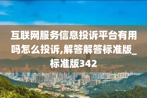 互联网服务信息投诉平台有用吗怎么投诉,解答解答标准版_标准版342