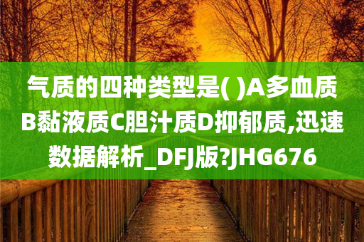 气质的四种类型是( )A多血质B黏液质C胆汁质D抑郁质,迅速数据解析_DFJ版?JHG676