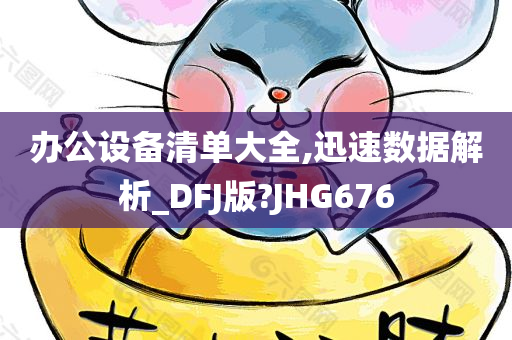 办公设备清单大全,迅速数据解析_DFJ版?JHG676