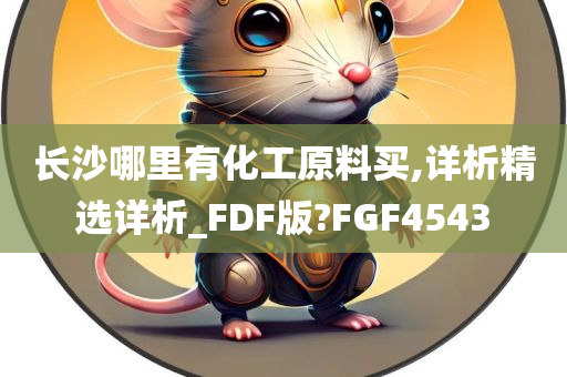 长沙哪里有化工原料买,详析精选详析_FDF版?FGF4543