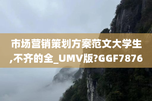 市场营销策划方案范文大学生,不齐的全_UMV版?GGF7876