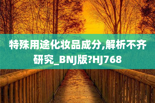 特殊用途化妆品成分,解析不齐研究_BNJ版?HJ768