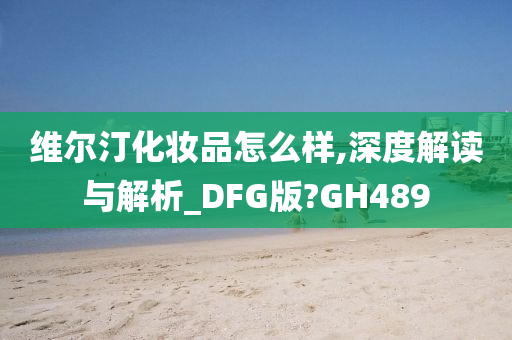 维尔汀化妆品怎么样,深度解读与解析_DFG版?GH489