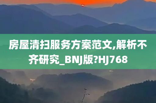 房屋清扫服务方案范文,解析不齐研究_BNJ版?HJ768