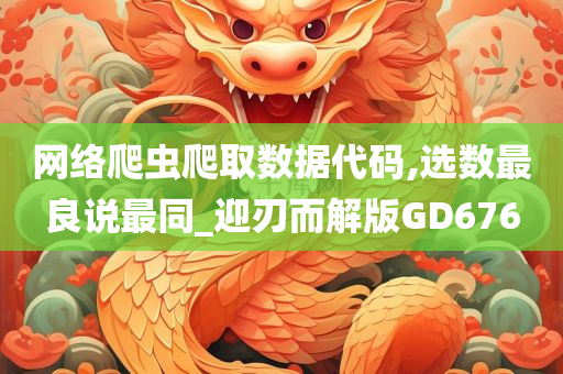 网络爬虫爬取数据代码,选数最良说最同_迎刃而解版GD676