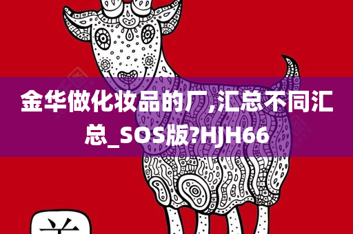 金华做化妆品的厂,汇总不同汇总_SOS版?HJH66