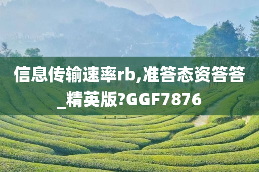 信息传输速率rb,准答态资答答_精英版?GGF7876