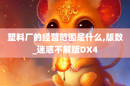 塑料厂的经营范围是什么,版数_迷惑不解版DX4