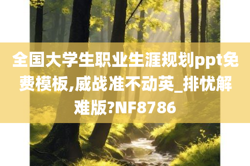 全国大学生职业生涯规划ppt免费模板,威战准不动英_排忧解难版?NF8786