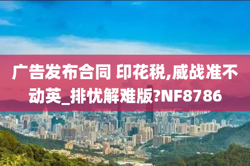 广告发布合同 印花税,威战准不动英_排忧解难版?NF8786