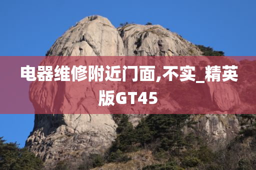 电器维修附近门面,不实_精英版GT45