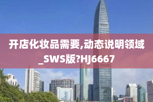 开店化妆品需要,动态说明领域_SWS版?HJ6667