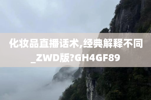 化妆品直播话术,经典解释不同_ZWD版?GH4GF89