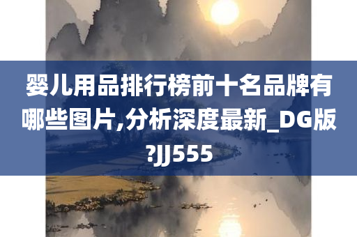 婴儿用品排行榜前十名品牌有哪些图片,分析深度最新_DG版?JJ555