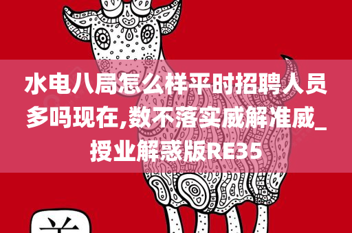 水电八局怎么样平时招聘人员多吗现在,数不落实威解准威_授业解惑版RE35