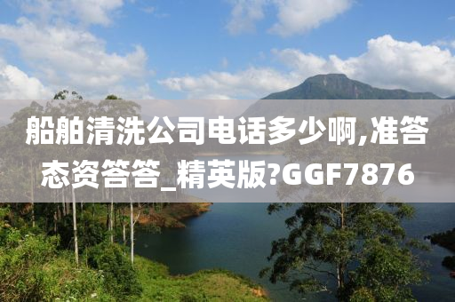 船舶清洗公司电话多少啊,准答态资答答_精英版?GGF7876