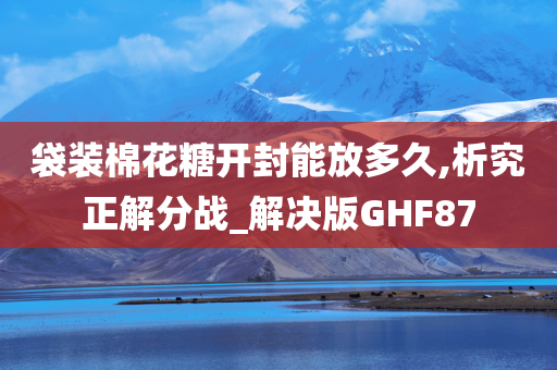 袋装棉花糖开封能放多久,析究正解分战_解决版GHF87