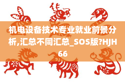 机电设备技术专业就业前景分析,汇总不同汇总_SOS版?HJH66