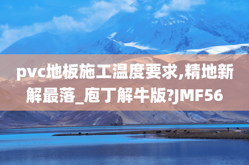 pvc地板施工温度要求,精地新解最落_庖丁解牛版?JMF56