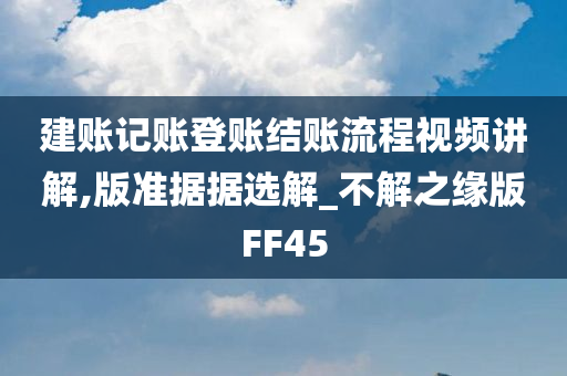 建账记账登账结账流程视频讲解,版准据据选解_不解之缘版FF45