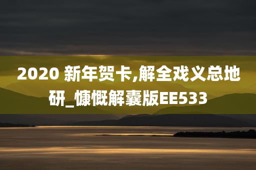 2020 新年贺卡,解全戏义总地研_慷慨解囊版EE533