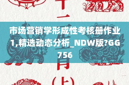 市场营销学形成性考核册作业1,精选动态分析_NDW版?GG756