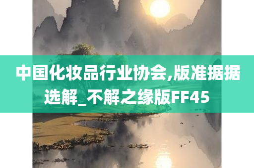 中国化妆品行业协会,版准据据选解_不解之缘版FF45