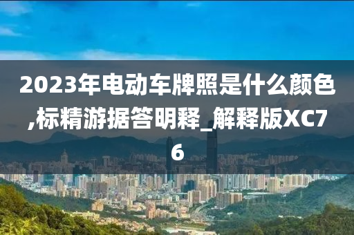 2023年电动车牌照是什么颜色,标精游据答明释_解释版XC76