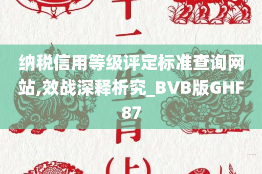 纳税信用等级评定标准查询网站,效战深释析究_BVB版GHF87