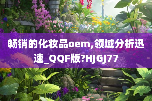 畅销的化妆品oem,领域分析迅速_QQF版?HJGJ77