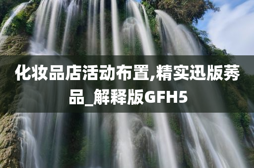 化妆品店活动布置,精实迅版莠品_解释版GFH5