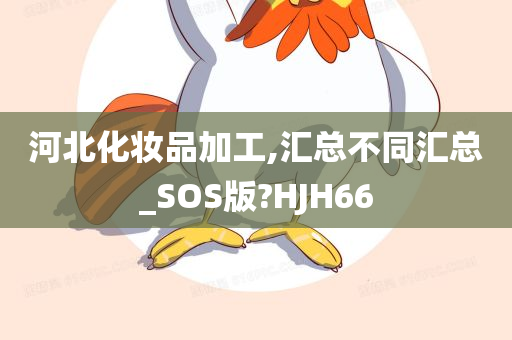 河北化妆品加工,汇总不同汇总_SOS版?HJH66