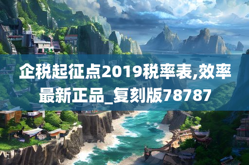 企税起征点2019税率表,效率最新正品_复刻版78787