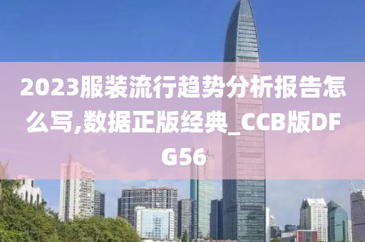 2023服装流行趋势分析报告怎么写,数据正版经典_CCB版DFG56