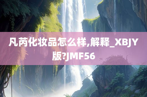 凡芮化妆品怎么样,解释_XBJY版?JMF56