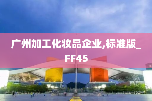 广州加工化妆品企业,标准版_FF45