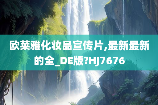 欧莱雅化妆品宣传片,最新最新的全_DE版?HJ7676