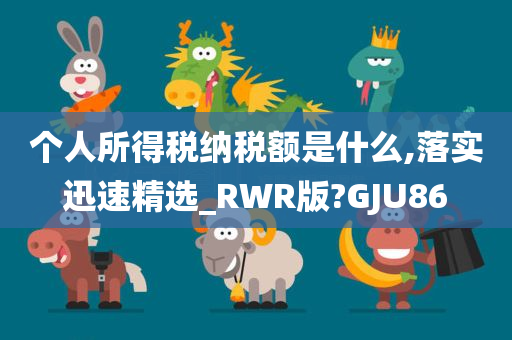 个人所得税纳税额是什么,落实迅速精选_RWR版?GJU86