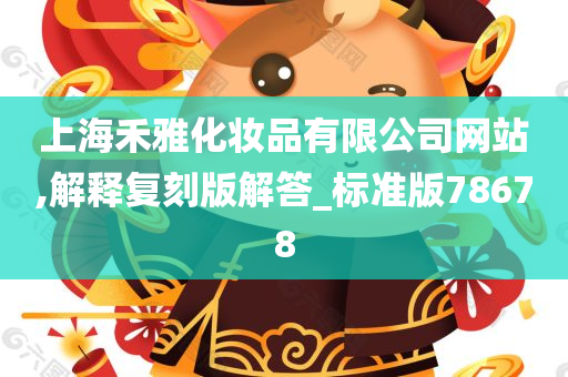 上海禾雅化妆品有限公司网站,解释复刻版解答_标准版78678