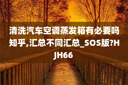 清洗汽车空调蒸发箱有必要吗知乎,汇总不同汇总_SOS版?HJH66