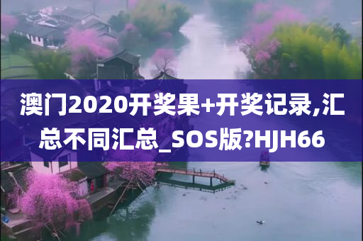 澳门2020开奖果+开奖记录,汇总不同汇总_SOS版?HJH66