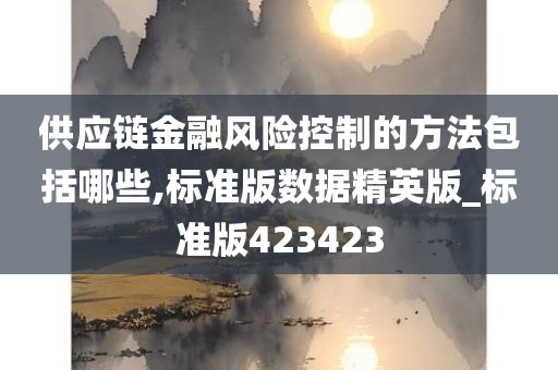 供应链金融风险控制的方法包括哪些,标准版数据精英版_标准版423423