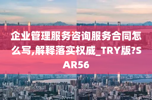 企业管理服务咨询服务合同怎么写,解释落实权威_TRY版?SAR56