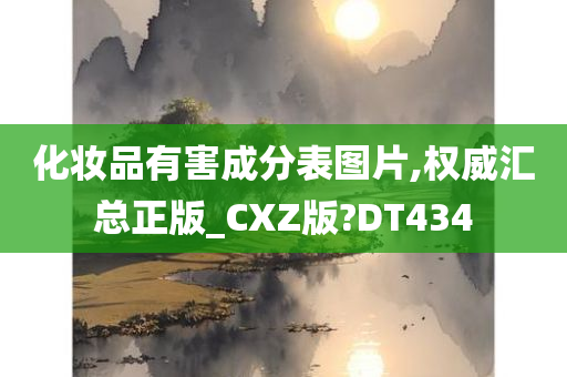 化妆品有害成分表图片,权威汇总正版_CXZ版?DT434