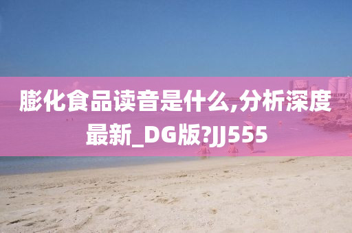 膨化食品读音是什么,分析深度最新_DG版?JJ555