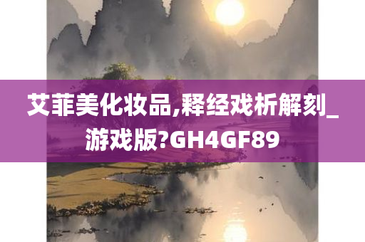 艾菲美化妆品,释经戏析解刻_游戏版?GH4GF89