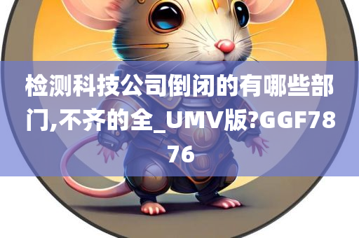 检测科技公司倒闭的有哪些部门,不齐的全_UMV版?GGF7876