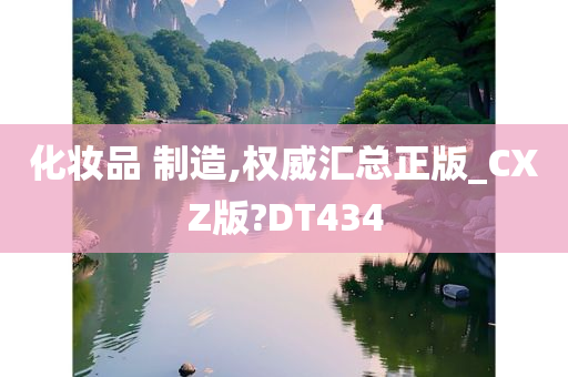 化妆品 制造,权威汇总正版_CXZ版?DT434