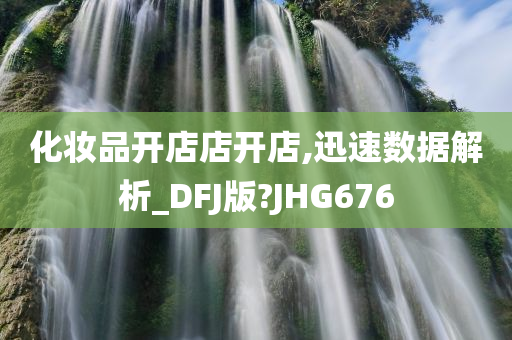 化妆品开店店开店,迅速数据解析_DFJ版?JHG676